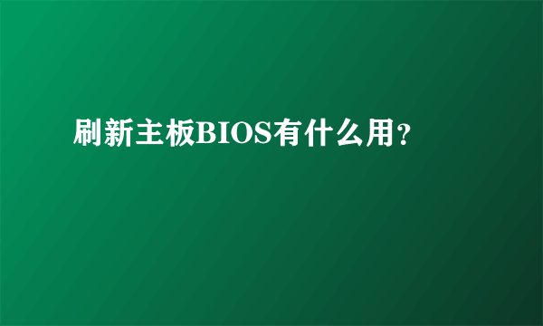 刷新主板BIOS有什么用？