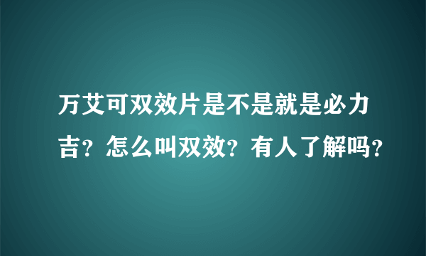 万艾可双效片是不是就是必力吉？怎么叫双效？有人了解吗？