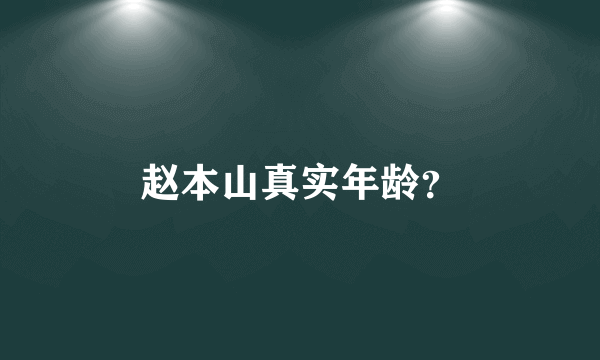 赵本山真实年龄？