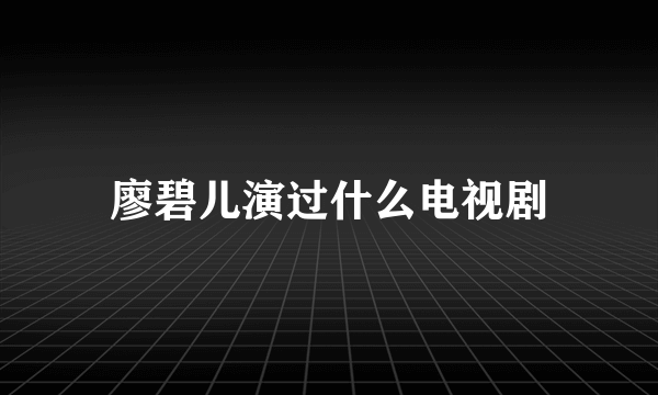 廖碧儿演过什么电视剧