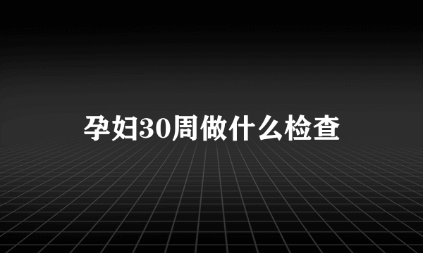 孕妇30周做什么检查