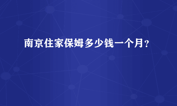 南京住家保姆多少钱一个月？