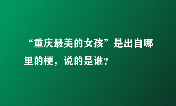 “重庆最美的女孩”是出自哪里的梗，说的是谁？