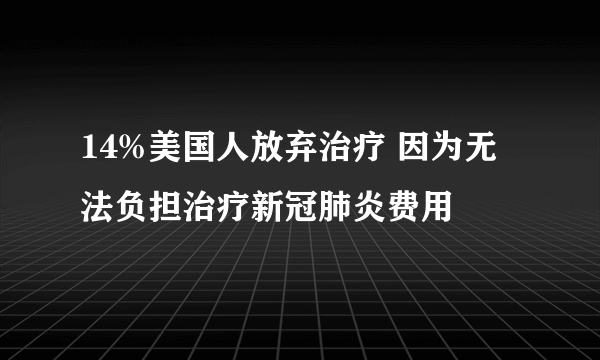 14%美国人放弃治疗 因为无法负担治疗新冠肺炎费用