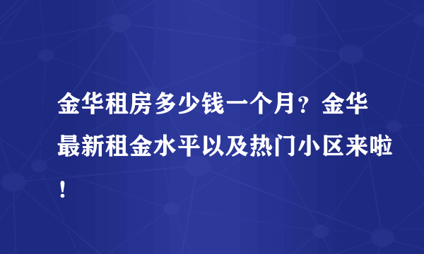 金华租房多少钱一个月？金华最新租金水平以及热门小区来啦！