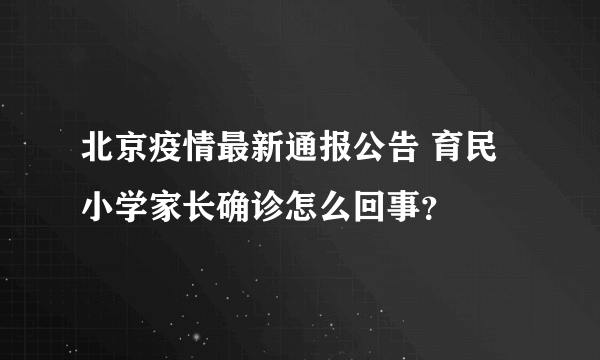 北京疫情最新通报公告 育民小学家长确诊怎么回事？