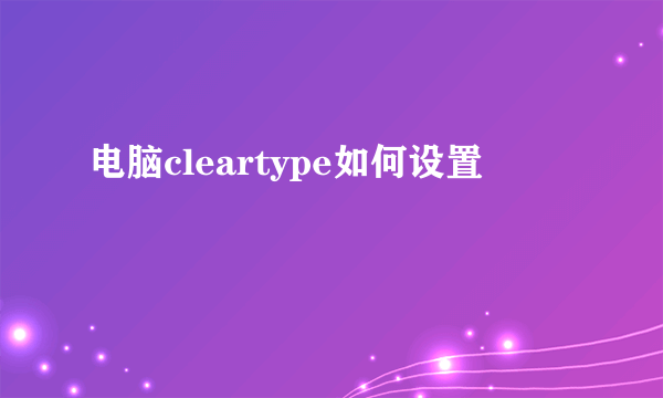 电脑cleartype如何设置