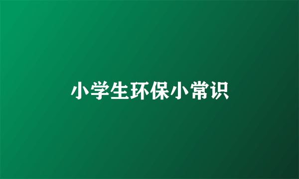 小学生环保小常识