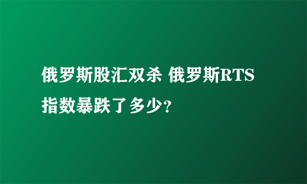 俄罗斯股汇双杀 俄罗斯RTS指数暴跌了多少？