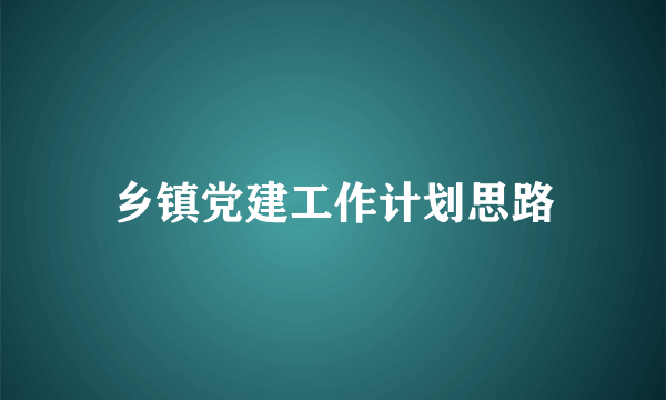 乡镇党建工作计划思路