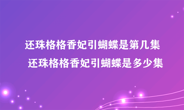 还珠格格香妃引蝴蝶是第几集 还珠格格香妃引蝴蝶是多少集