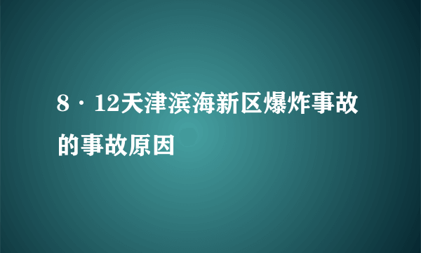 8·12天津滨海新区爆炸事故的事故原因