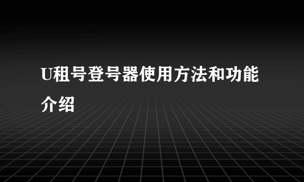 U租号登号器使用方法和功能介绍