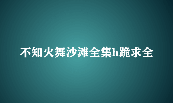 不知火舞沙滩全集h跪求全