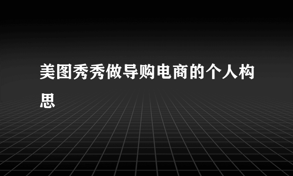 美图秀秀做导购电商的个人构思