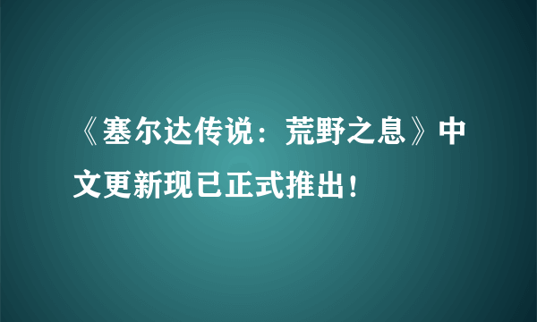 《塞尔达传说：荒野之息》中文更新现已正式推出！