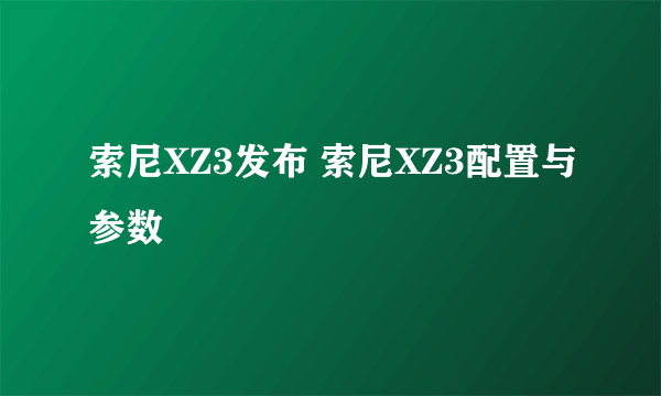 索尼XZ3发布 索尼XZ3配置与参数