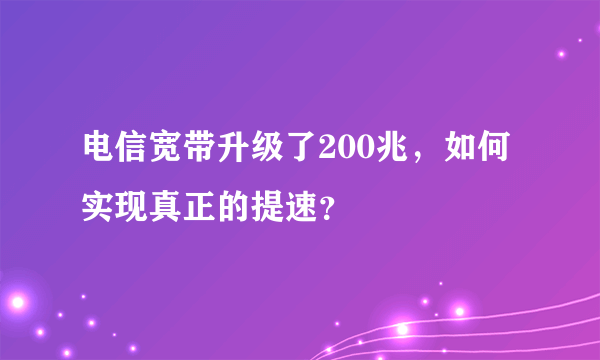 电信宽带升级了200兆，如何实现真正的提速？