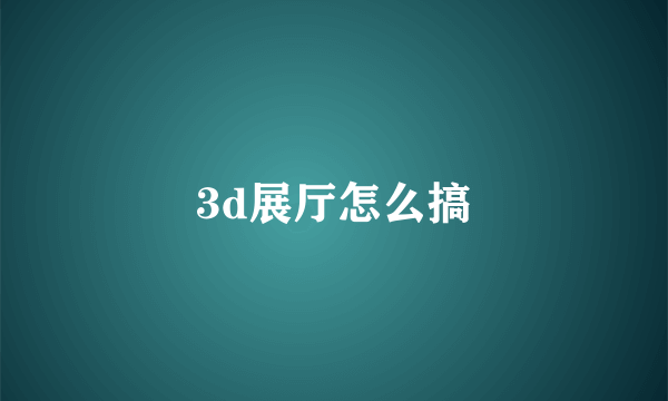 3d展厅怎么搞