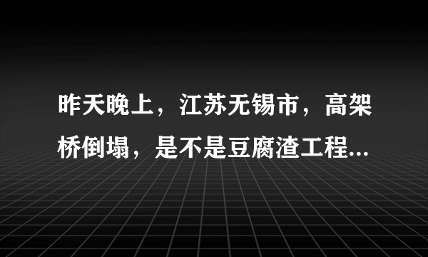 昨天晚上，江苏无锡市，高架桥倒塌，是不是豆腐渣工程，惹的事