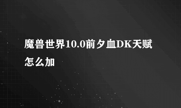 魔兽世界10.0前夕血DK天赋怎么加