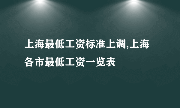 上海最低工资标准上调,上海各市最低工资一览表