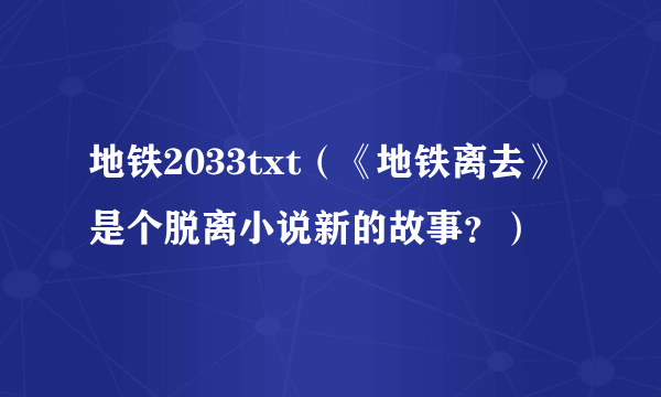 地铁2033txt（《地铁离去》是个脱离小说新的故事？）