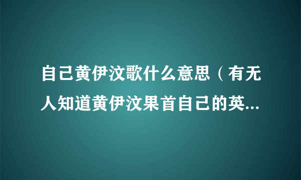 自己黄伊汶歌什么意思（有无人知道黄伊汶果首自己的英文版系叫什么？边个唱噶？）