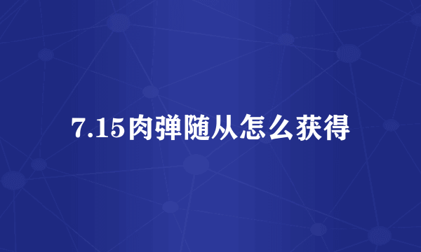 7.15肉弹随从怎么获得