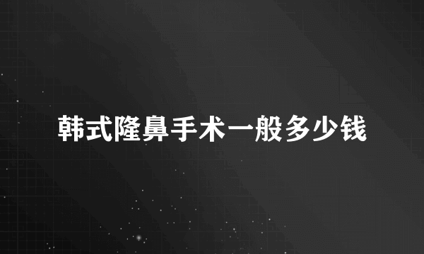 韩式隆鼻手术一般多少钱