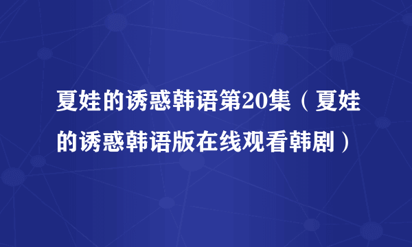 夏娃的诱惑韩语第20集（夏娃的诱惑韩语版在线观看韩剧）