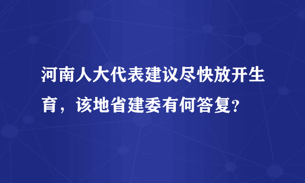 河南人大代表建议尽快放开生育，该地省建委有何答复？