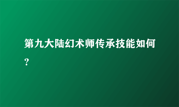 第九大陆幻术师传承技能如何？