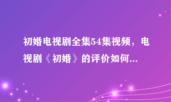 初婚电视剧全集54集视频，电视剧《初婚》的评价如何？好看么？