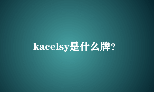 kacelsy是什么牌？