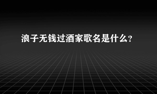 浪子无钱过酒家歌名是什么？