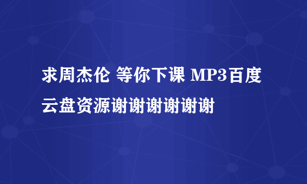 求周杰伦 等你下课 MP3百度云盘资源谢谢谢谢谢谢