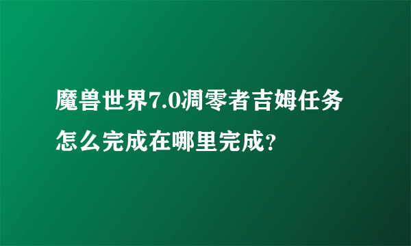 魔兽世界7.0凋零者吉姆任务怎么完成在哪里完成？