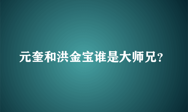 元奎和洪金宝谁是大师兄？