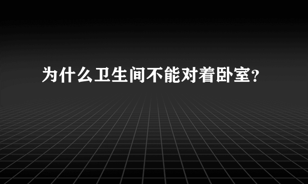 为什么卫生间不能对着卧室？