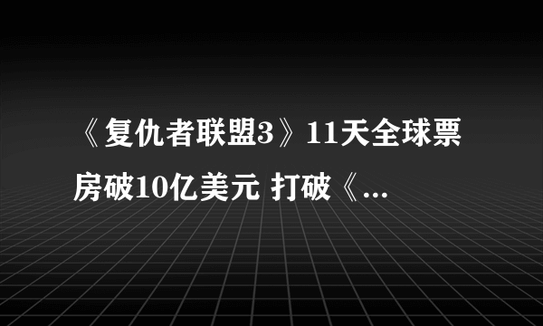 《复仇者联盟3》11天全球票房破10亿美元 打破《星球大战7：原力觉醒》记录！