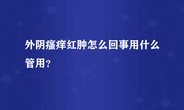 外阴瘙痒红肿怎么回事用什么管用？