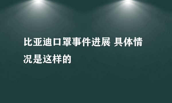 比亚迪口罩事件进展 具体情况是这样的