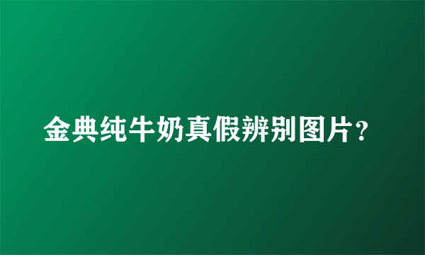 金典纯牛奶真假辨别图片？