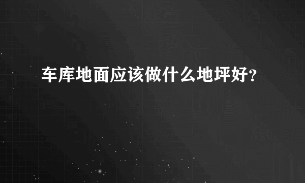 车库地面应该做什么地坪好？