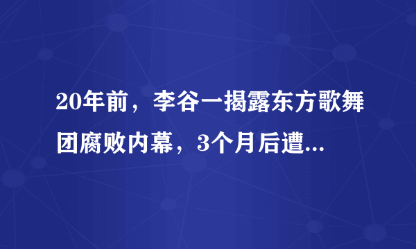 20年前，李谷一揭露东方歌舞团腐败内幕，3个月后遭到威胁：枪毙你