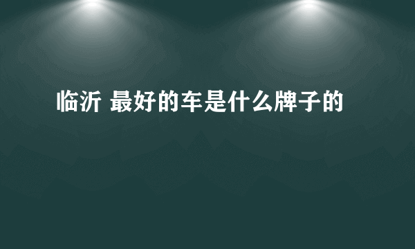 临沂 最好的车是什么牌子的