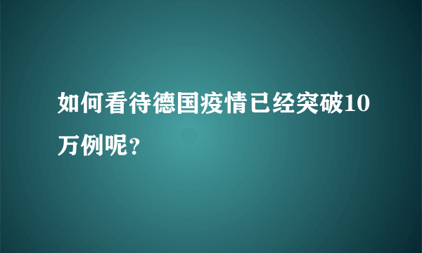 如何看待德国疫情已经突破10万例呢？