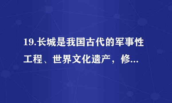 19.长城是我国古代的军事性工程、世界文化遗产，修筑的历史可上溯到西周时期。针对长城保护管理长期面临的主要问题，国家文物局日前表示在“十三五”期间将继续采取多种途径，发布长城资源及保护长城有利于