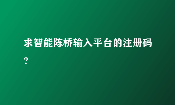 求智能陈桥输入平台的注册码？